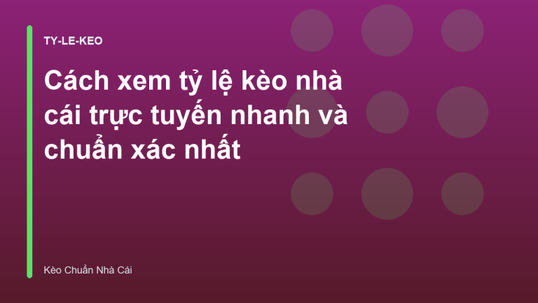 Cách xem tỷ lệ kèo nhà cái trực tuyến nhanh và chuẩn xác nhất