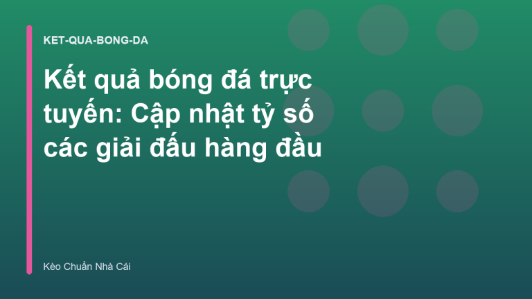 Kết quả bóng đá trực tuyến: Cập nhật tỷ số các giải đấu hàng đầu