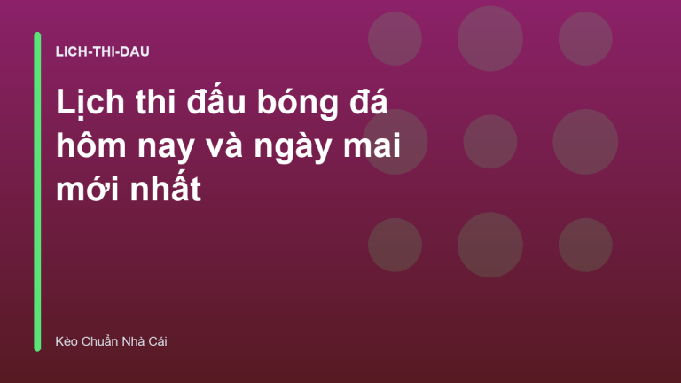 Lịch thi đấu bóng đá hôm nay và ngày mai mới nhất