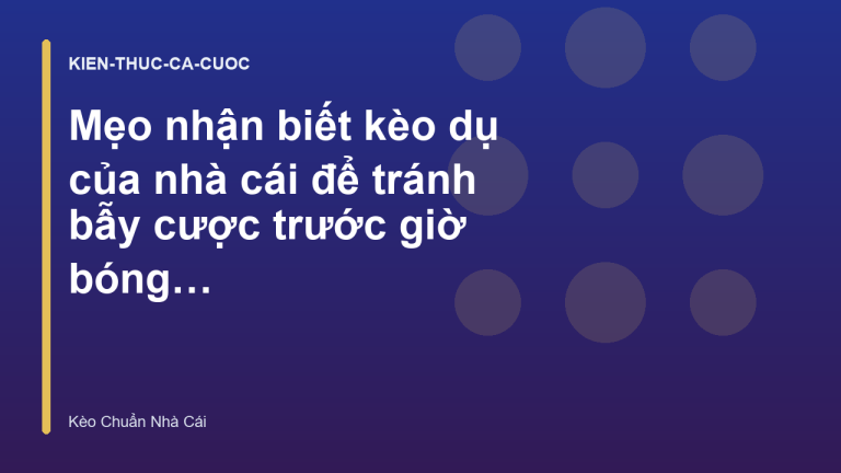 Mẹo nhận biết kèo dụ của nhà cái để tránh bẫy cược trước giờ bóng lăn - Kèo Chuẩn Nhà Cái