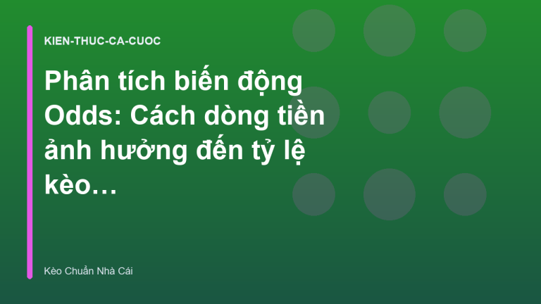 Phân tích biến động Odds: Cách dòng tiền ảnh hưởng đến tỷ lệ kèo nhà cái