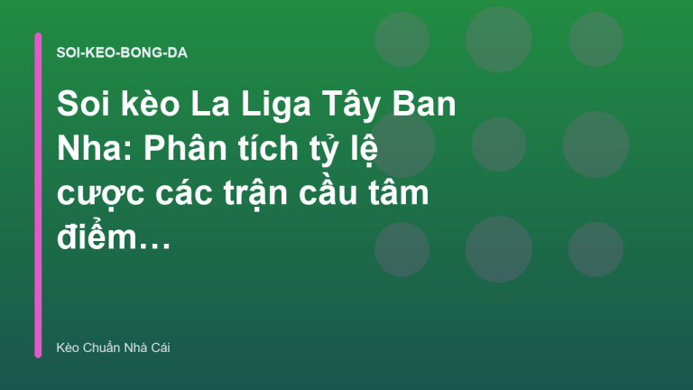 Soi kèo La Liga Tây Ban Nha: Phân tích tỷ lệ cược các trận cầu tâm điểm - Kèo Chuẩn Nhà Cái